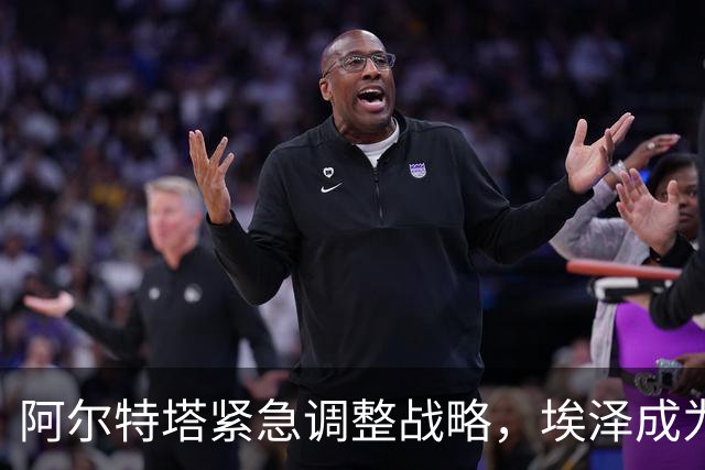阿尔特塔紧急调整战略，埃泽成为阿森纳关键王牌