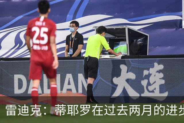 雷迪克：蒂耶罗在过去两月的进步让人感到兴奋